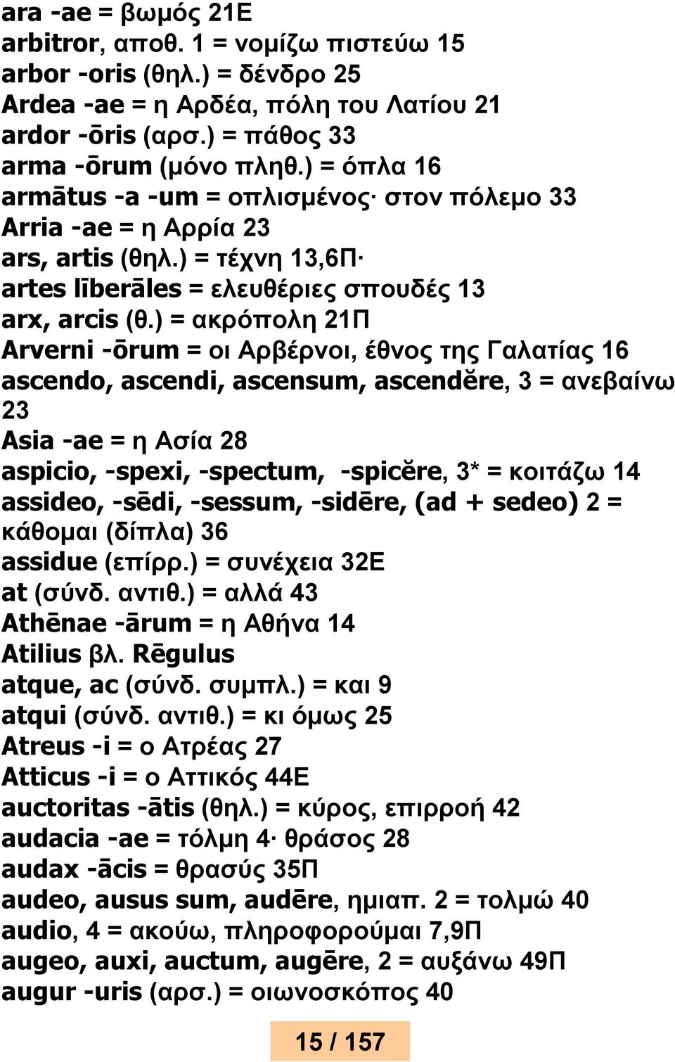 ) = ακρόπολη 21Π Arverni -ōrum = οι Αρβέρνοι, έθνος της Γαλατίας 16 ascendo, ascendi, ascensum, ascendĕre, 3 = ανεβαίνω 23 Asia -ae = η Ασία 28 aspicio, -spexi, -spectum, -spicĕre, 3* = κοιτάζω 14