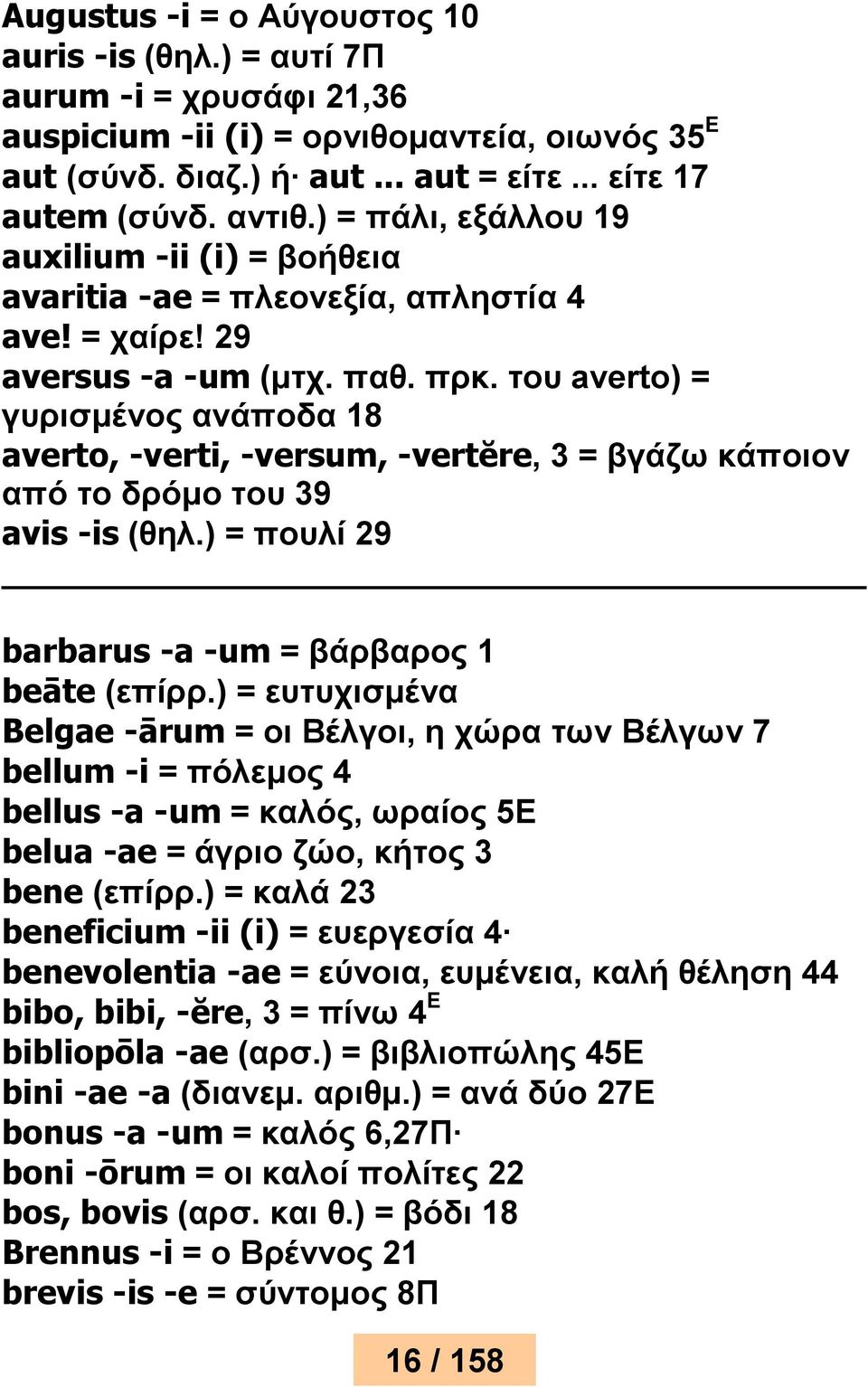 του averto) = γυρισμένος ανάποδα 18 averto, -verti, -versum, -vertĕre, 3 = βγάζω κάποιον από το δρόμο του 39 avis -is (θηλ.) = πουλί 29 barbarus -a -um = βάρβαρος 1 beāte (επίρρ.