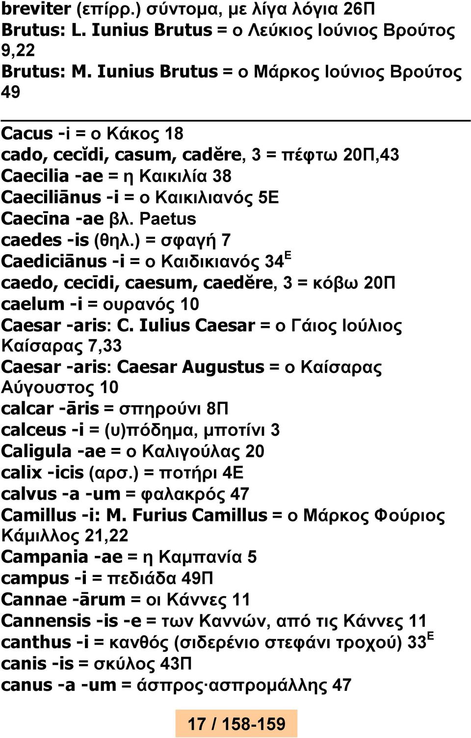 Paetus caedes -is (θηλ.) = σφαγή 7 Caediciānus -i = ο Καιδικιανός 34 Ε caedo, cecīdi, caesum, caedĕre, 3 = κόβω 20Π caelum -i = ουρανός 10 Caesar -aris: C.