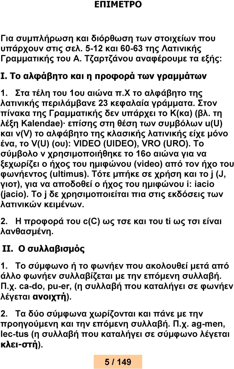 τη λέξη Kalendae) επίσης στη θέση των συμβόλων u(u) και v(v) το αλφάβητο της κλασικής λατινικής είχε μόνο ένα, το V(U) (ου): VIDEO (UIDEO), VRO (URO).