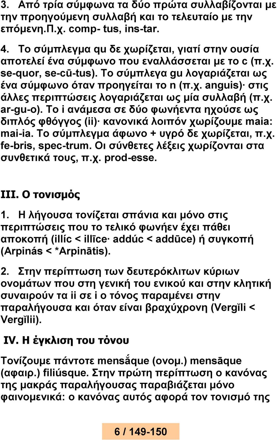 χ. ar-gu-o). To i ανάμεσα σε δύο φωνήεντα ηχούσε ως διπλός φθόγγος (ii) κανονικά λοιπόν χωρίζουμε maia: mai-ia. To σύμπλεγμα άφωνο + υγρό δε χωρίζεται, π.χ. fe-bris, spec-trum.