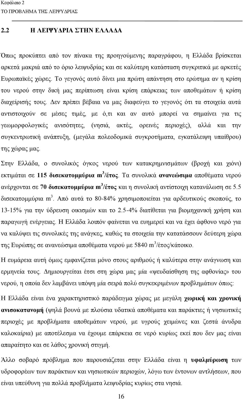 χώρες. Το γεγονός αυτό δίνει μια πρώτη απάντηση στο ερώτημα αν η κρίση του νερού στην δική μας περίπτωση είναι κρίση επάρκειας των αποθεμάτων ή κρίση διαχείρισής τους.