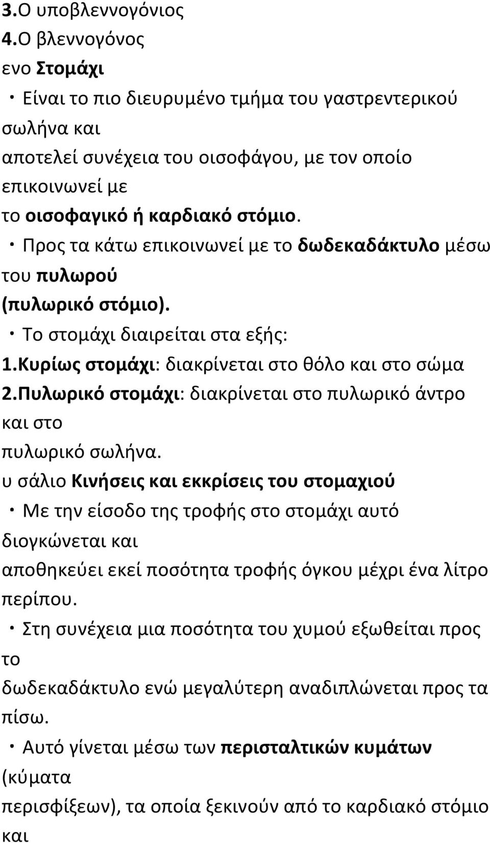 Προς τα κάτω επικοινωνεί με το δωδεκαδάκτυλο μέσω του πυλωρού (πυλωρικό στόμιο). Το στομάχι διαιρείται στα εξής: 1.Κυρίως στομάχι: διακρίνεται στο θόλο και στο σώμα 2.