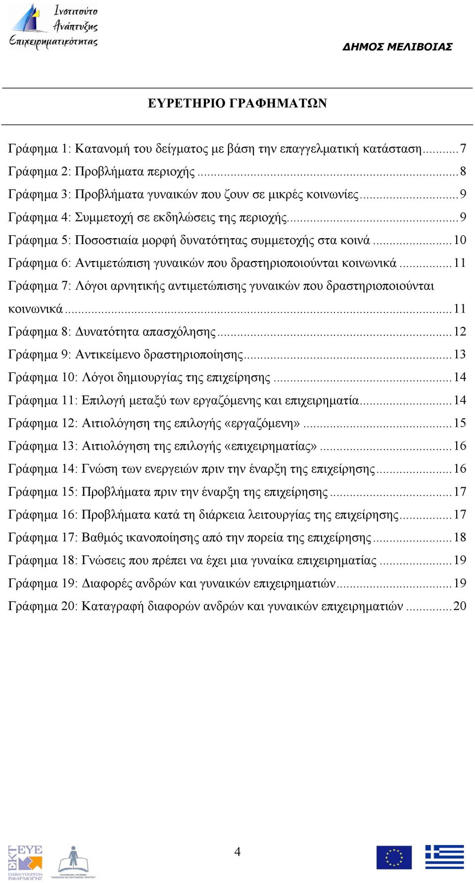 ..11 Γράφημα 7: Λόγοι αρνητικής αντιμετώπισης γυναικών που δραστηριοποιούνται κοινωνικά...11 Γράφημα 8: Δυνατότητα απασχόλησης...12 Γράφημα 9: Αντικείμενο δραστηριοποίησης.