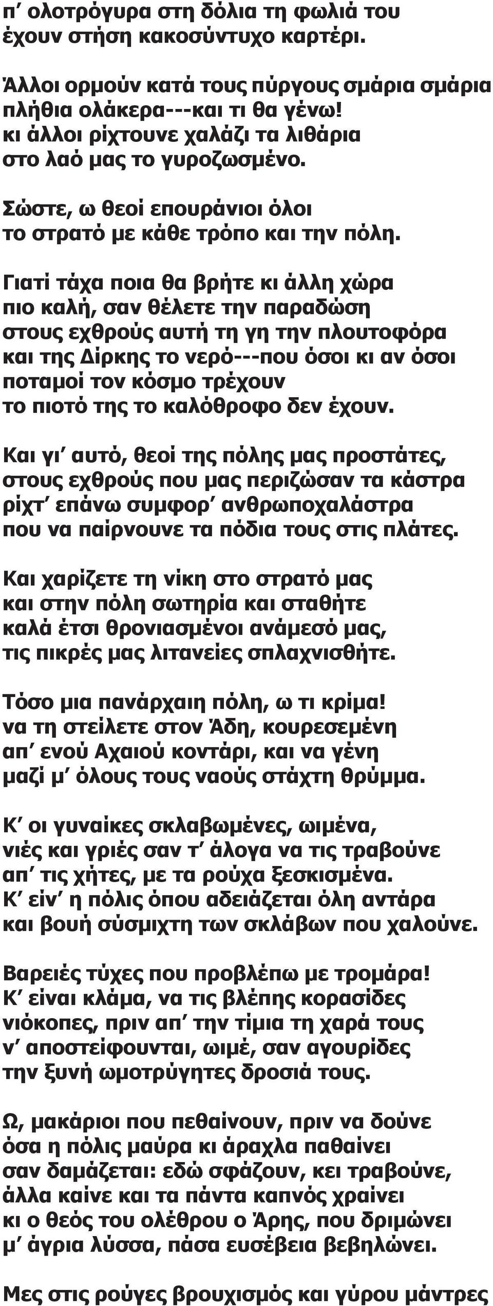 Γιατί τάχα ποια θα βρήτε κι άλλη χώρα πιο καλή, σαν θέλετε την παραδώση στους εχθρούς αυτή τη γη την πλουτοφόρα και της Δίρκης το νερό---που όσοι κι αν όσοι ποταμοί τον κόσμο τρέχουν το πιοτό της το