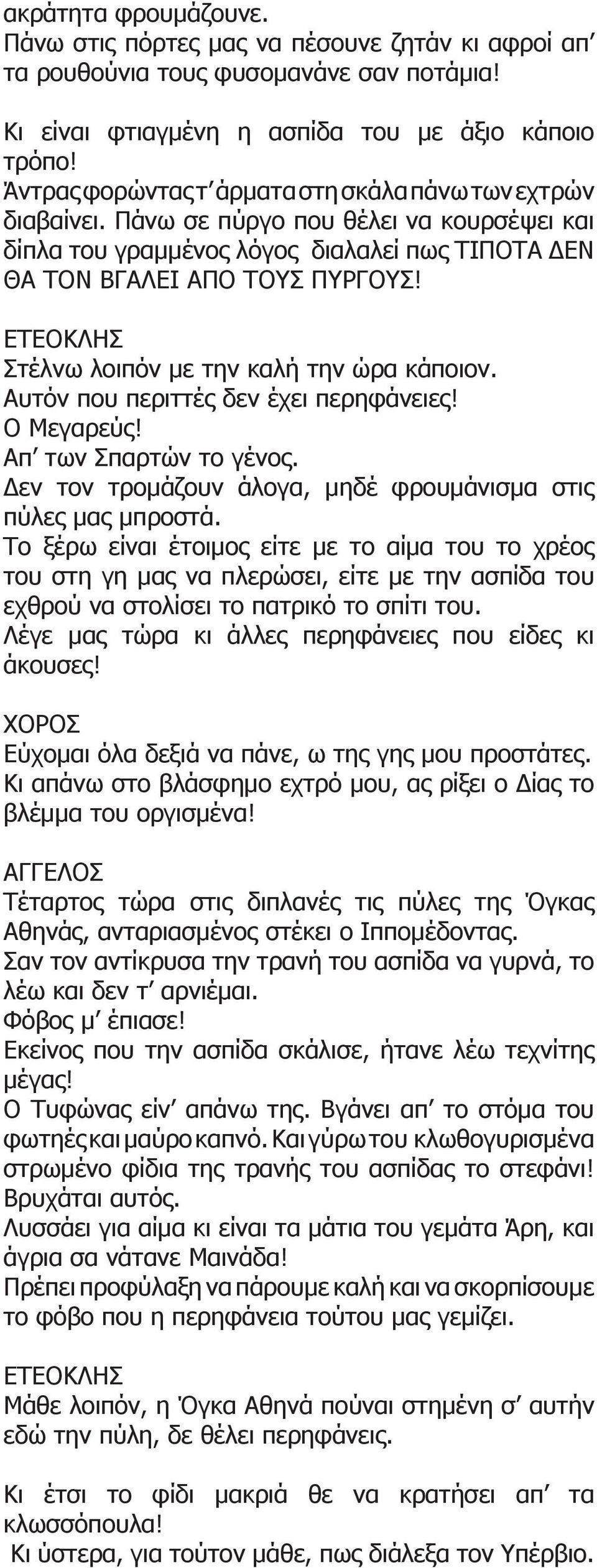 Στέλνω λοιπόν με την καλή την ώρα κάποιον. Αυτόν που περιττές δεν έχει περηφάνειες! Ο Μεγαρεύς! Απ των Σπαρτών το γένος. Δεν τον τρομάζουν άλογα, μηδέ φρουμάνισμα στις πύλες μας μπροστά.