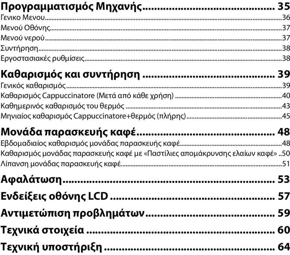 ..43 Μηνιαίος καθαρισμός Cappuccinatore+θερμός (πλήρης)...45 Μονάδα παρασκευής καφέ... 48 Εβδομαδιαίος καθαρισμός μονάδας παρασκευής καφέ.