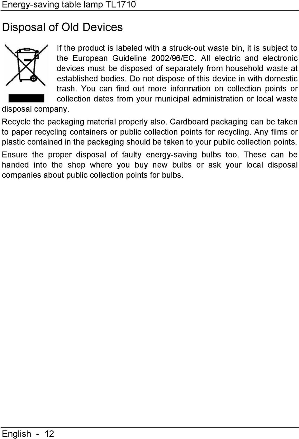 You can find out more information on collection points or collection dates from your municipal administration or local waste disposal company. Recycle the packaging material properly also.