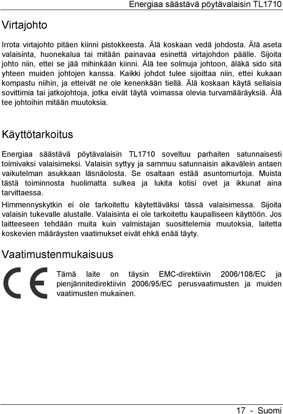 Älä tee solmuja johtoon, äläkä sido sitä yhteen muiden johtojen kanssa. Kaikki johdot tulee sijoittaa niin, ettei kukaan kompastu niihin, ja etteivät ne ole kenenkään tiellä.