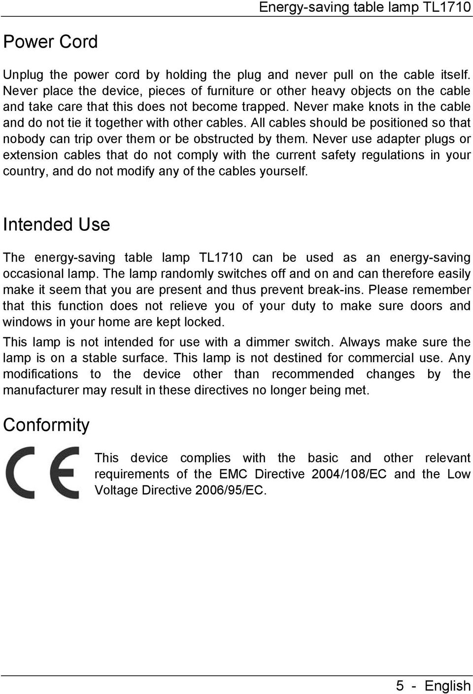Never make knots in the cable and do not tie it together with other cables. All cables should be positioned so that nobody can trip over them or be obstructed by them.