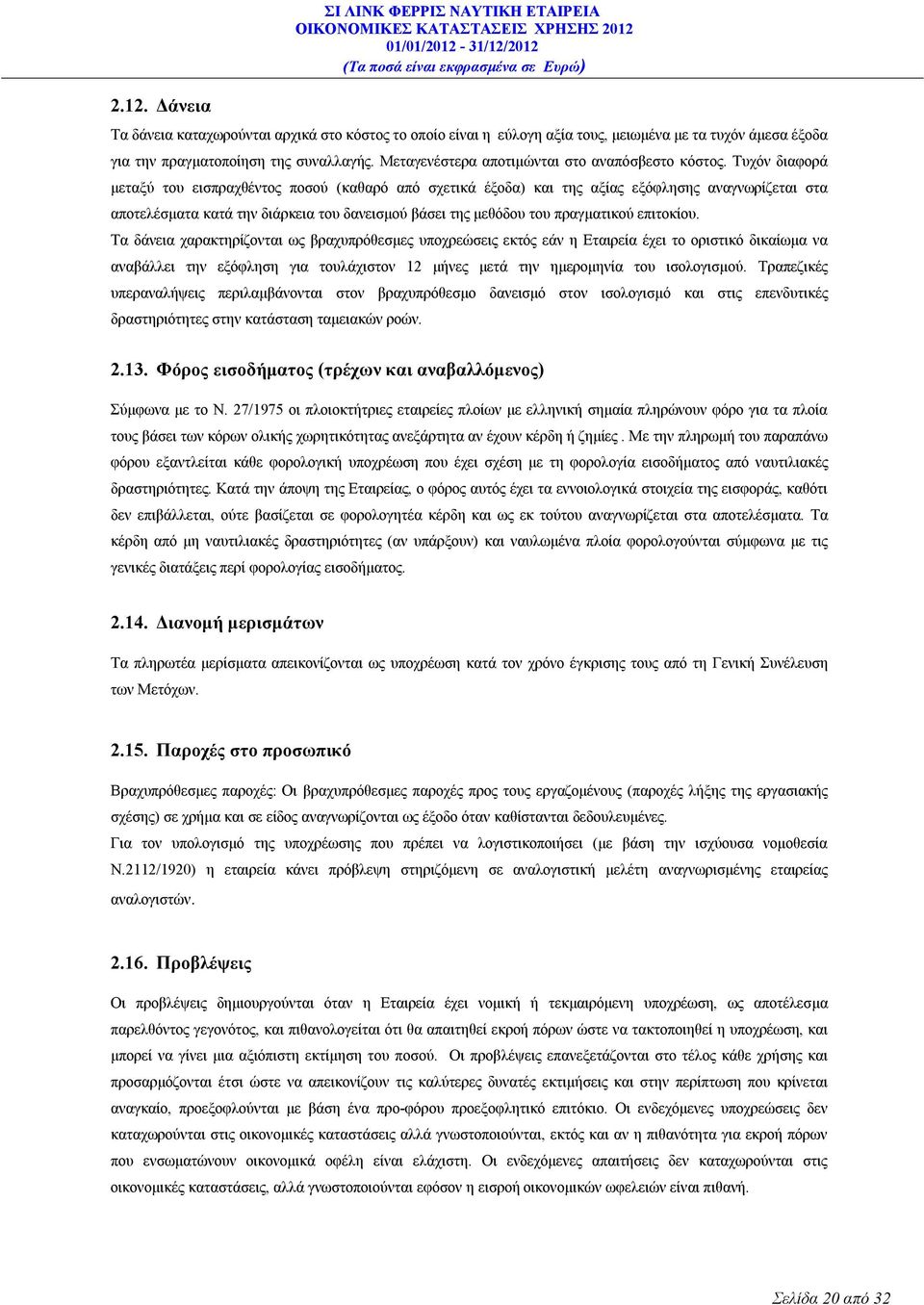 Τυχόν διαφορά μεταξύ του εισπραχθέντος ποσού (καθαρό από σχετικά έξοδα) και της αξίας εξόφλησης αναγνωρίζεται στα αποτελέσματα κατά την διάρκεια του δανεισμού βάσει της μεθόδου του πραγματικού