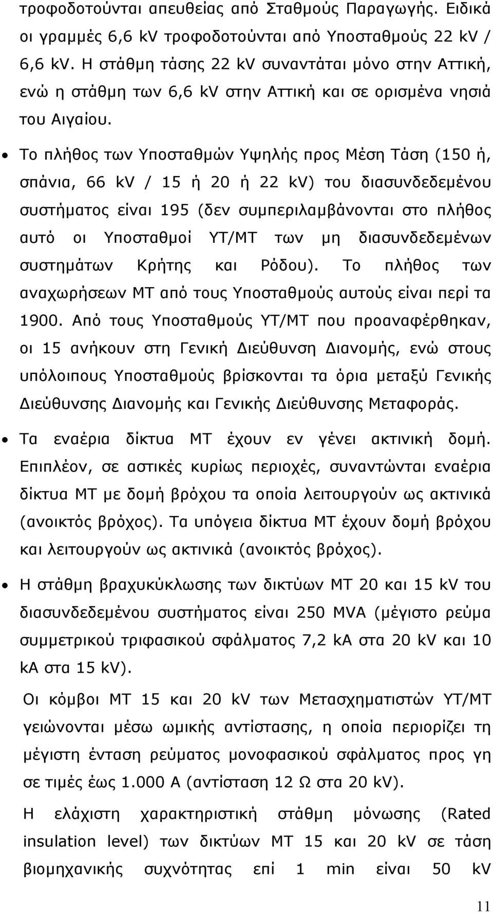 Το πλήθος των Υποσταθμών Υψηλής προς Μέση Τάση (150 ή, σπάνια, 66 kv / 15 ή 20 ή 22 kv) του διασυνδεδεμένου συστήματος είναι 195 (δεν συμπεριλαμβάνονται στο πλήθος αυτό οι Υποσταθμοί ΥΤ/ΜΤ των μη