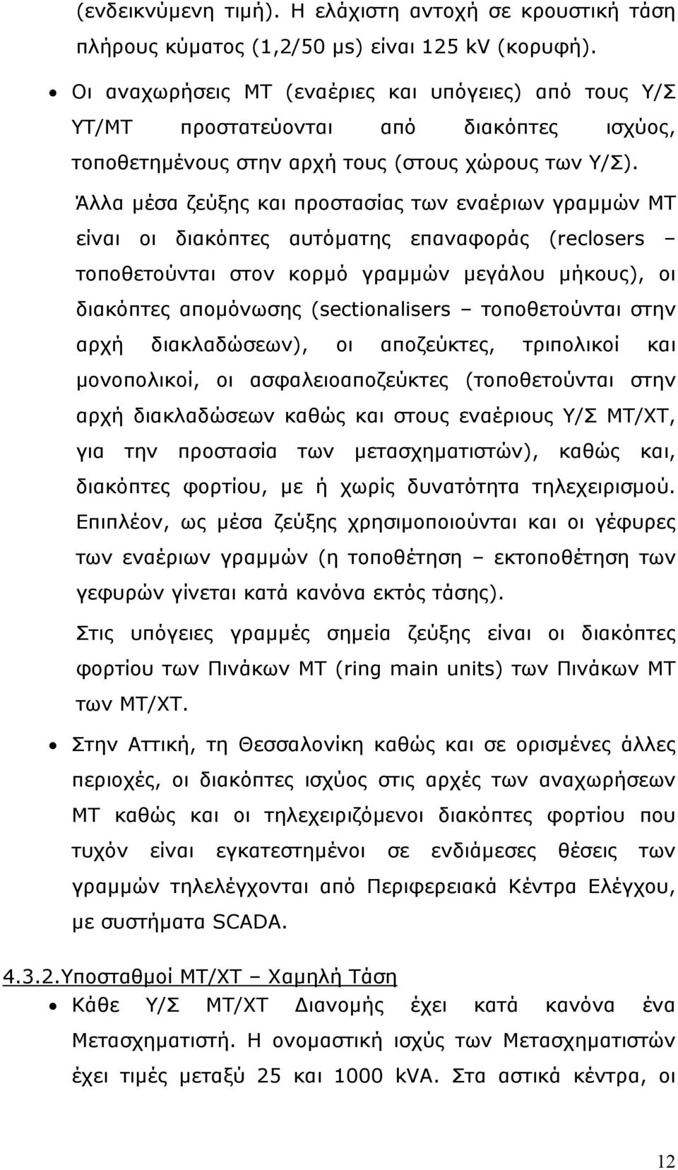 Άλλα μέσα ζεύξης και προστασίας των εναέριων γραμμών ΜΤ είναι οι διακόπτες αυτόματης επαναφοράς (reclosers τοποθετούνται στον κορμό γραμμών μεγάλου μήκους), οι διακόπτες απομόνωσης (sectionalisers