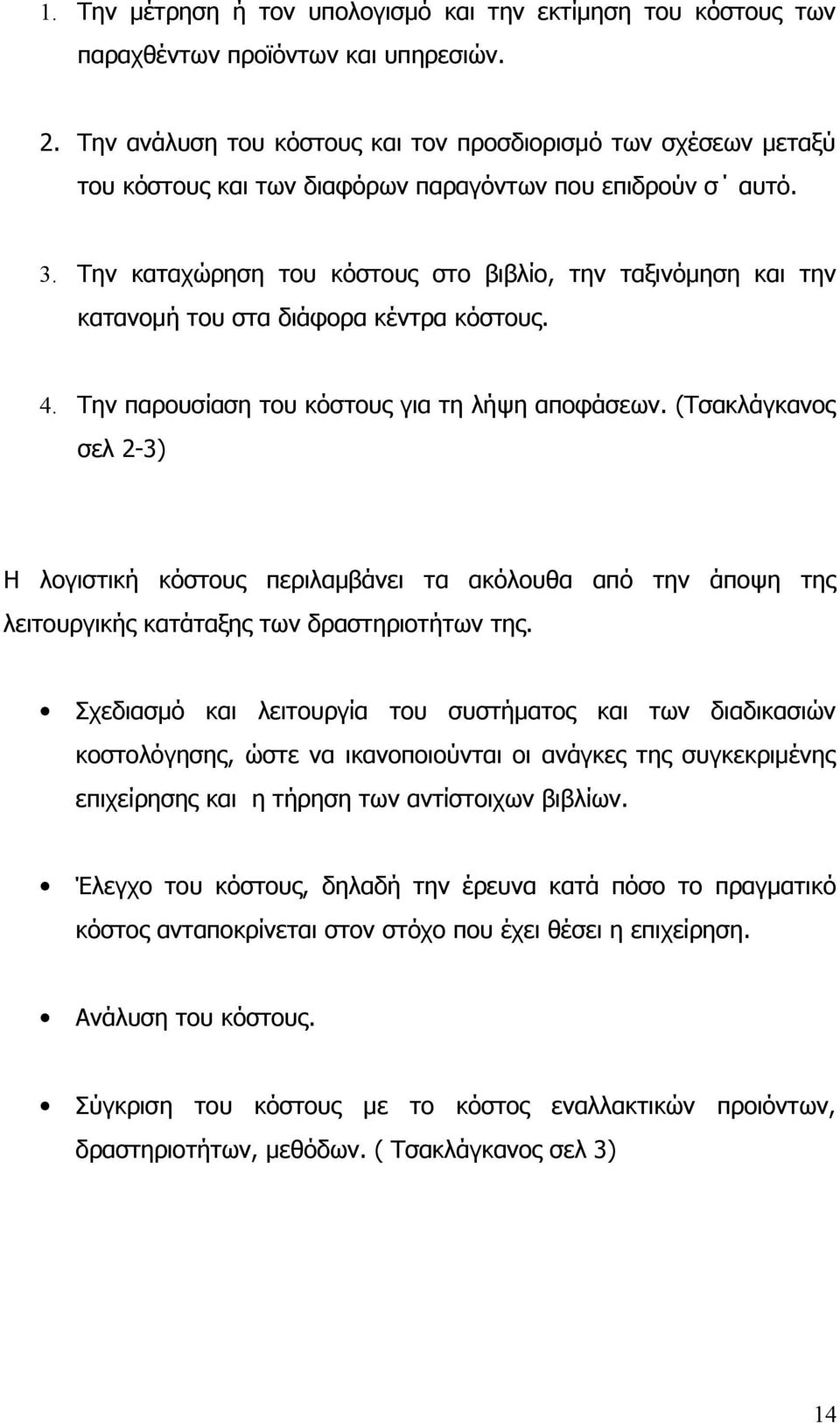 Την καταχώρηση του κόστους στο βιβλίο, την ταξινόμηση και την κατανομή του στα διάφορα κέντρα κόστους. 4. Την παρουσίαση του κόστους για τη λήψη αποφάσεων.