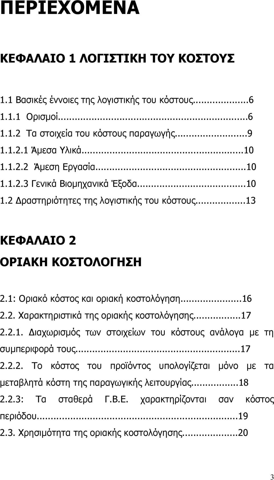 1: Οριακό κόστος και οριακή κοστολόγηση...16 2.2. Χαρακτηριστικά της οριακής κοστολόγησης...17 2.2.1. Διαχωρισμός των στοιχείων του κόστους ανάλογα με τη συμπεριφορά τους...17 2.2.2. Το κόστος του προϊόντος υπολογίζεται μόνο με τα μεταβλητά κόστη της παραγωγικής λειτουργίας.