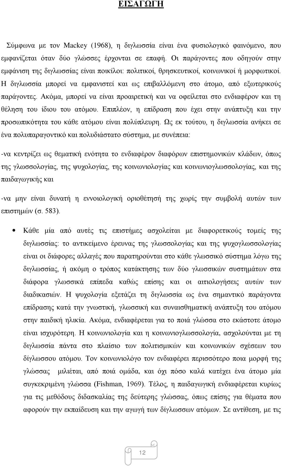 Η διγλωσσία μπορεί να εμφανιστεί και ως επιβαλλόμενη στο άτομο, από εξωτερικούς παράγοντες. Ακόμα, μπορεί να είναι προαιρετική και να οφείλεται στο ενδιαφέρον και τη θέληση του ίδιου του ατόμου.