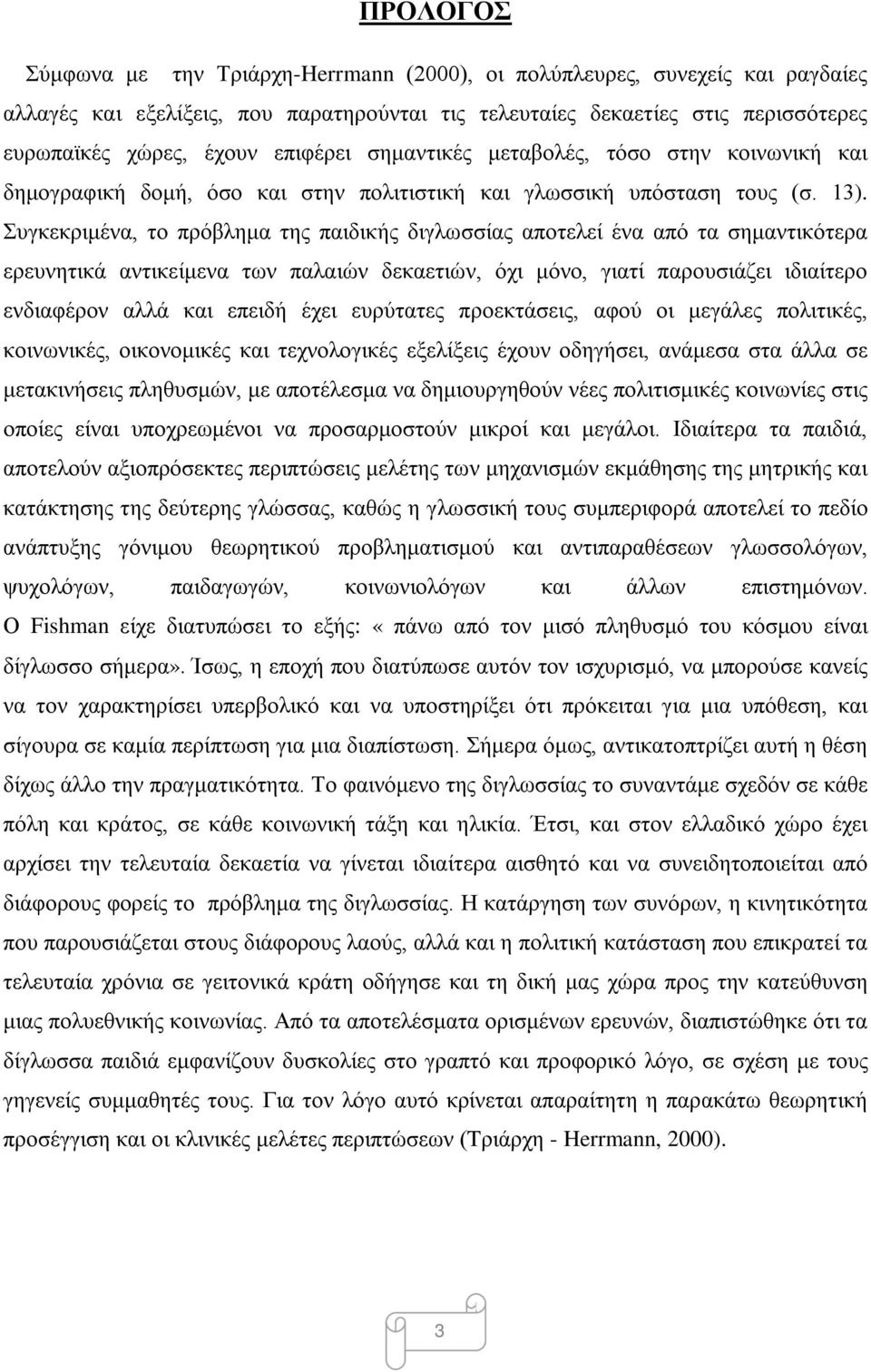 Συγκεκριμένα, το πρόβλημα της παιδικής διγλωσσίας αποτελεί ένα από τα σημαντικότερα ερευνητικά αντικείμενα των παλαιών δεκαετιών, όχι μόνο, γιατί παρουσιάζει ιδιαίτερο ενδιαφέρον αλλά και επειδή έχει