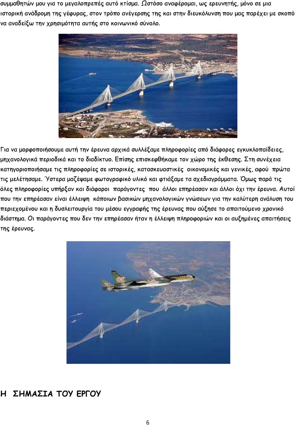 σύνολο. Για να μορφοποιήσουμε αυτή την έρευνα αρχικά συλλέξαμε πληροφορίες από διάφορες εγκυκλοπαίδειες, μηχανολογικά περιοδικά και το διαδίκτυο. Επίσης επισκεφθήκαμε τον χώρο της έκθεσης.