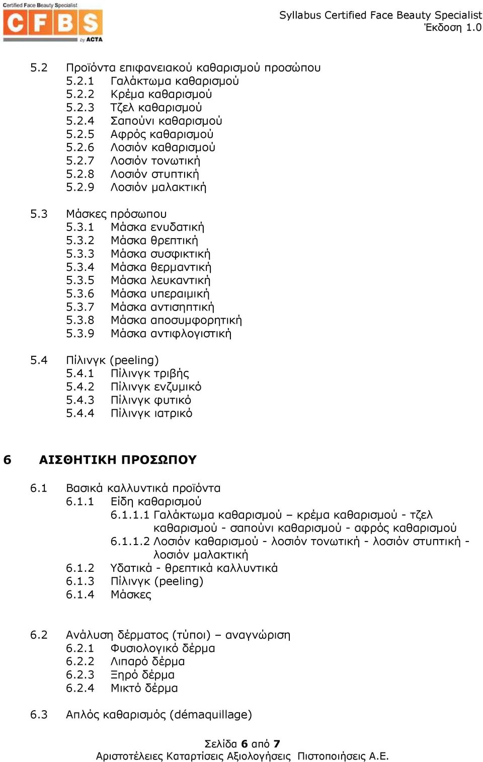 3.7 Μάσκα αντισηπτική 5.3.8 Μάσκα αποσυµφορητική 5.3.9 Μάσκα αντιφλογιστική 5.4 Πίλινγκ (peeling) 5.4.1 Πίλινγκ τριβής 5.4.2 Πίλινγκ ενζυµικό 5.4.3 Πίλινγκ φυτικό 5.4.4 Πίλινγκ ιατρικό 6 ΑΙΣΘΗΤΙΚΗ ΠΡΟΣΩΠΟΥ 6.