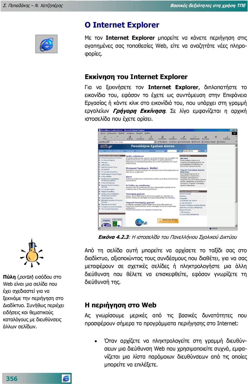 Εκκίνηση του Internet Explorer Για να ξεκινήσετε τον Internet Explorer, διπλοπατήστε το εικονίδιο του, εφόσον το έχετε ως συντόµευση στην Επιφάνεια Εργασίας ή κάντε κλικ στο εικονίδιό του, που