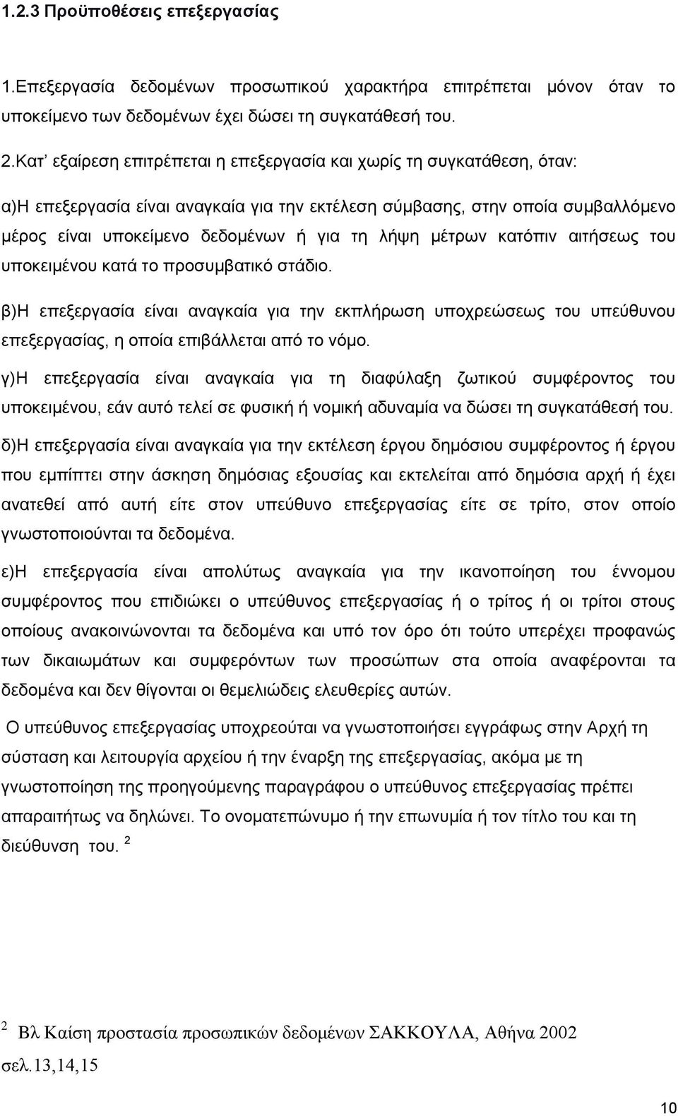 μέτρων κατόπιν αιτήσεως του υποκειμένου κατά το προσυμβατικό στάδιο. β)η επεξεργασία είναι αναγκαία για την εκπλήρωση υποχρεώσεως του υπεύθυνου επεξεργασίας, η οποία επιβάλλεται από το νόμο.