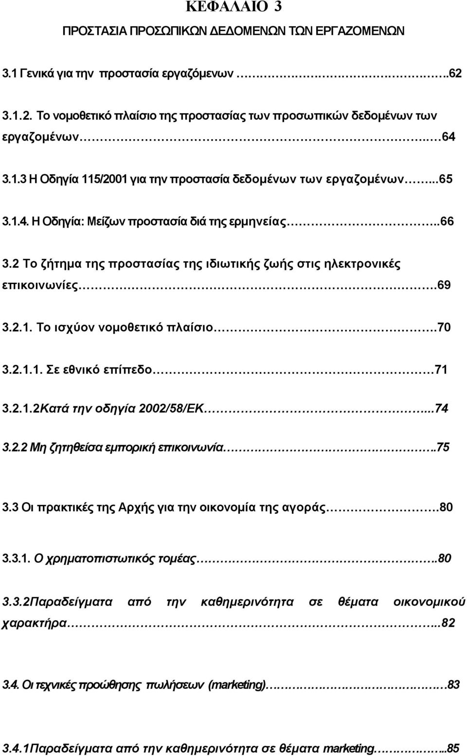 2.1.2Κατά την οδηγία 2002/58/ΕΚ...74 3.2.2 Μη ζητηθείσα εμπορική επικοινωνία.75 3.3 Οι πρακτικές της Αρχής για την οικονομία της αγοράς.80 3.3.1. Ο χρηματοπιστωτικός τομέας.80 3.3.2Παραδείγματα από την καθημερινότητα σε θέματα οικονομικού χαρακτήρα.