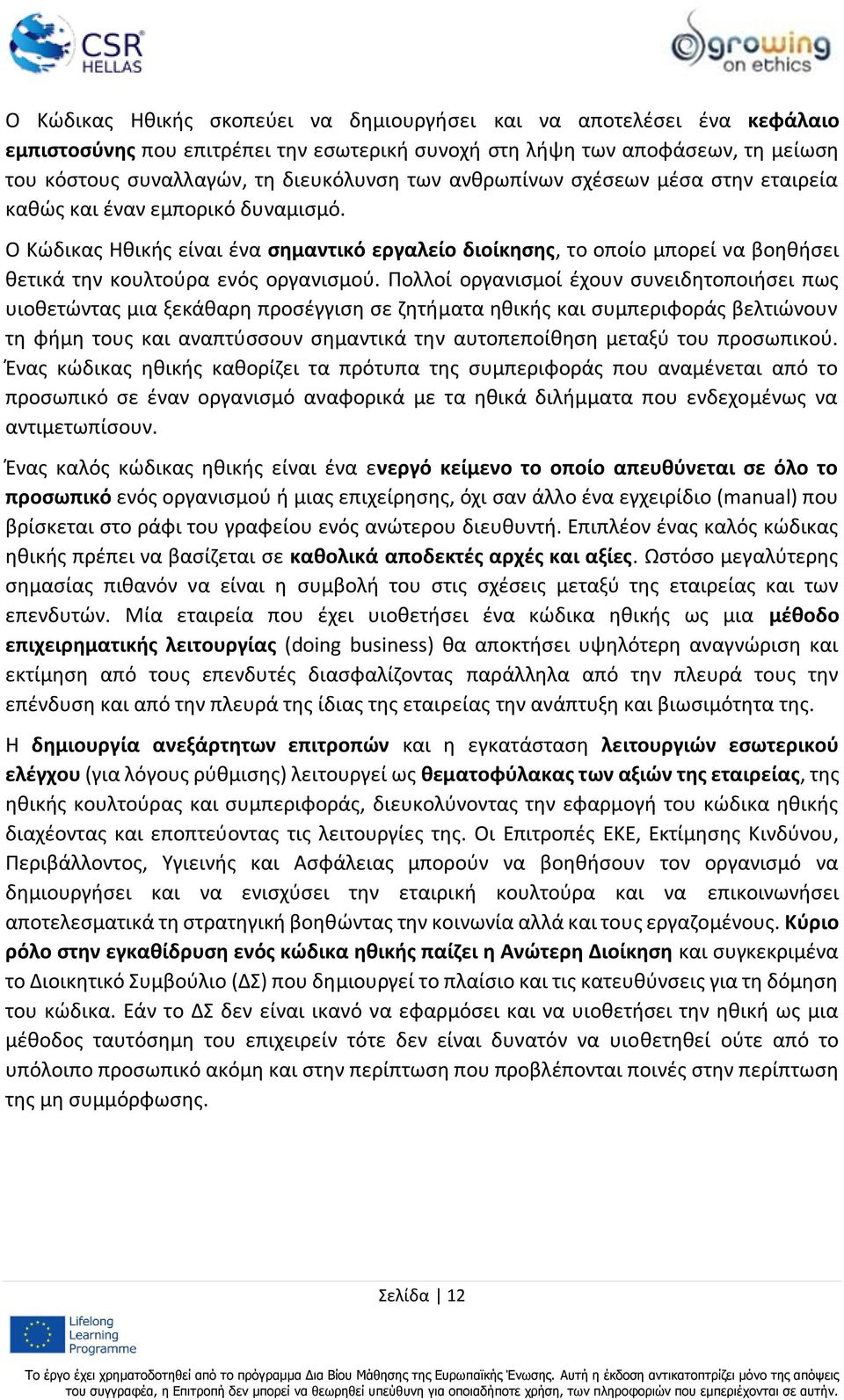 Πολλοί οργανισμοί έχουν συνειδητοποιήσει πως υιοθετώντας μια ξεκάθαρη προσέγγιση σε ζητήματα ηθικής και συμπεριφοράς βελτιώνουν τη φήμη τους και αναπτύσσουν σημαντικά την αυτοπεποίθηση μεταξύ του