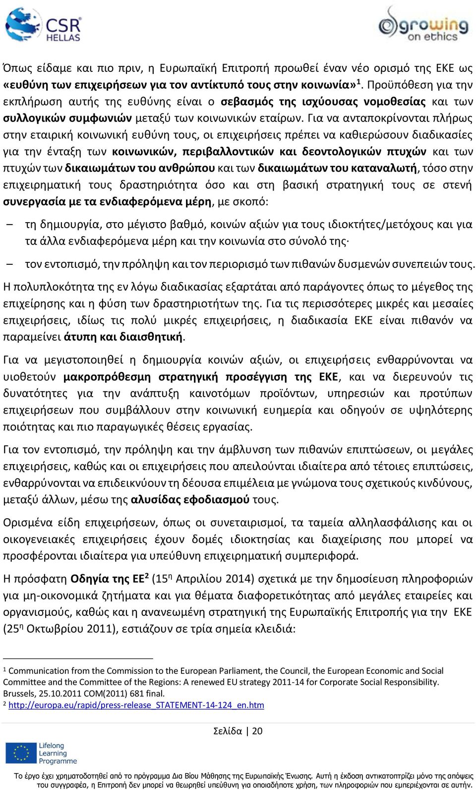 Για να ανταποκρίνονται πλήρως στην εταιρική κοινωνική ευθύνη τους, οι επιχειρήσεις πρέπει να καθιερώσουν διαδικασίες για την ένταξη των κοινωνικών, περιβαλλοντικών και δεοντολογικών πτυχών και των