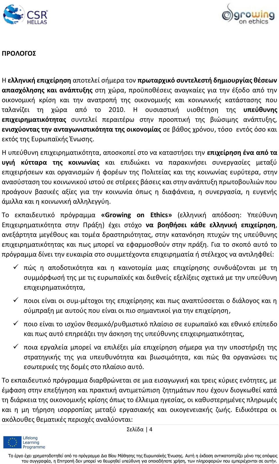 Η ουσιαστική υιοθέτηση της υπεύθυνης επιχειρηματικότητας συντελεί περαιτέρω στην προοπτική της βιώσιμης ανάπτυξης, ενισχύοντας την ανταγωνιστικότητα της οικονομίας σε βάθος χρόνου, τόσο εντός όσο και