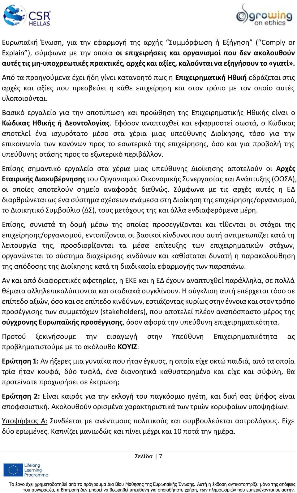 Από τα προηγούμενα έχει ήδη γίνει κατανοητό πως η Επιχειρηματική Ηθική εδράζεται στις αρχές και αξίες που πρεσβεύει η κάθε επιχείρηση και στον τρόπο με τον οποίο αυτές υλοποιούνται.