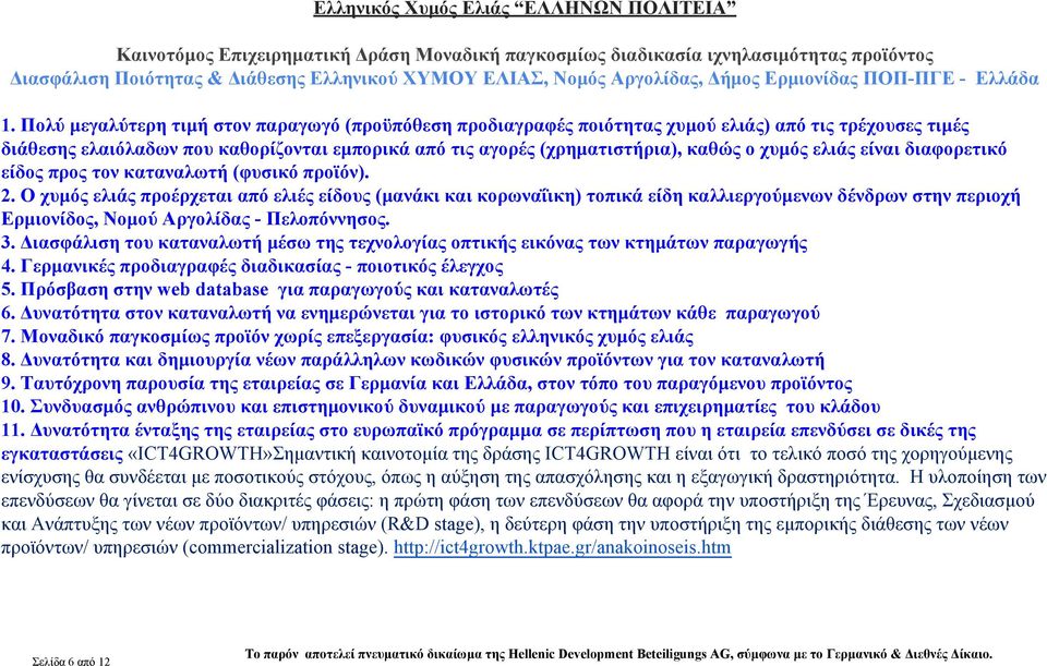 Πολύ μεγαλύτερη τιμή στον παραγωγό (προϋπόθεση προδιαγραφές ποιότητας χυμού ελιάς) από τις τρέχουσες τιμές διάθεσης ελαιόλαδων που καθορίζονται εμπορικά από τις αγορές (χρηματιστήρια), καθώς ο χυμός