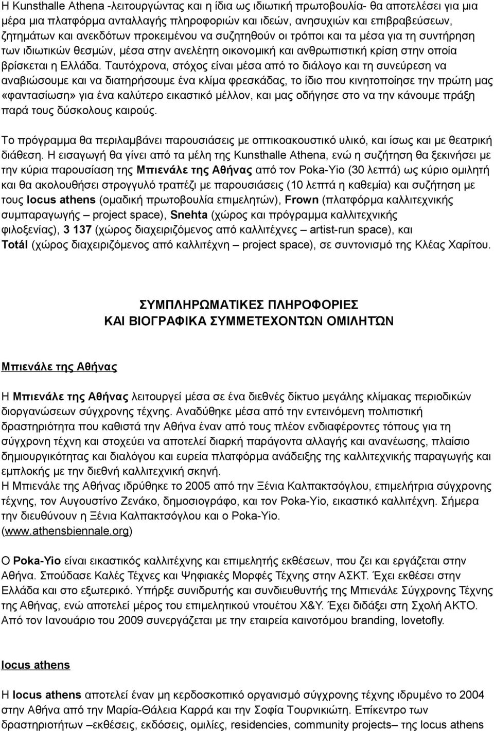 Ταυτόχρονα, στόχος είναι μέσα από το διάλογο και τη συνεύρεση να αναβιώσουμε και να διατηρήσουμε ένα κλίμα φρεσκάδας, το ίδιο που κινητοποίησε την πρώτη μας «φαντασίωση» για ένα καλύτερο εικαστικό