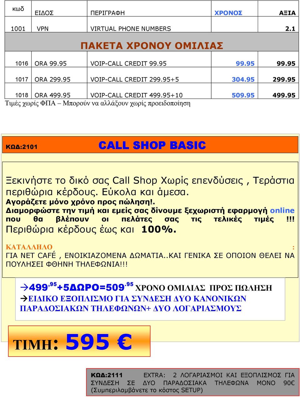 95 Τιµές χωρίς ΦΠΑ Μπορούν να αλλάξουν χωρίς προειδοποίηση ΚΩ :101 CALL SHOP BASIC Ξεκινήστε το δικό σας Call Shop Χωρίς επενδύσεις, Τεράστια περιθώρια κέρδους. Εύκολα και άµεσα.