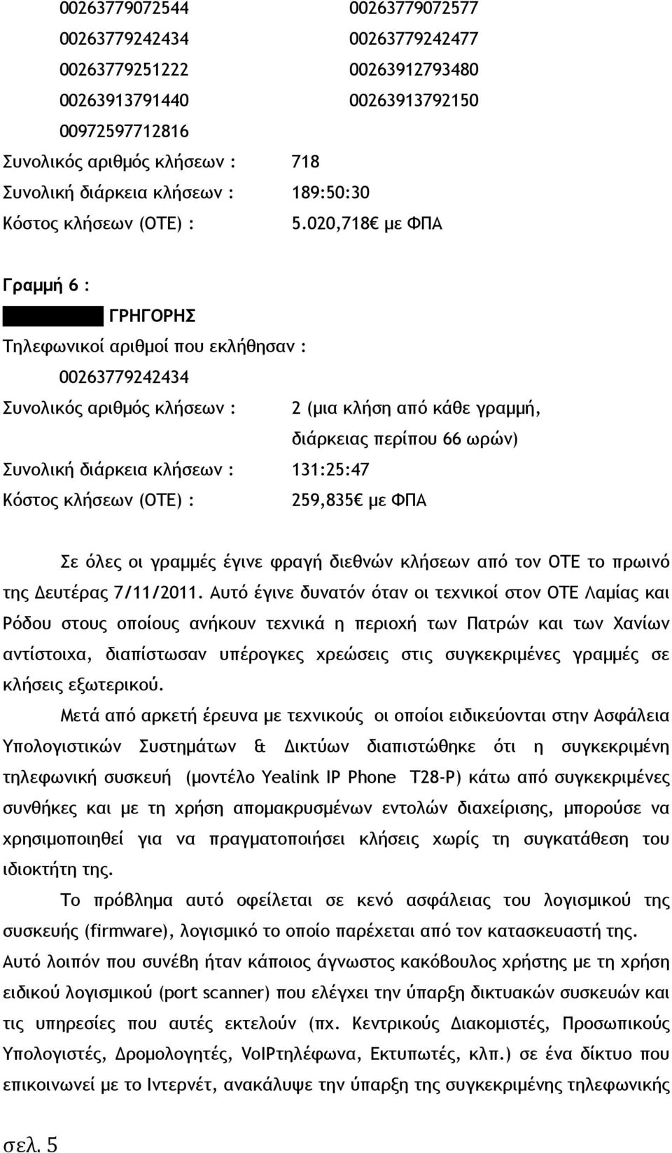 020,718 µε ΦΠΑ Γραµµή 6 : ΠΡΟΓΟΥΛΗΣ ΓΡΗΓΟΡΗΣ 00263779242434 Συνολικός αριθµός κλήσεων : 2 (µια κλήση από κάθε γραµµή, διάρκειας περίπου 66 ωρών) Συνολική διάρκεια κλήσεων : 131:25:47 Κόστος κλήσεων