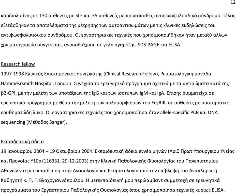 Οι εργαστηριακές τεχνικές που χρησιμοποιήθηκαν ήταν μεταξύ άλλων χρωματογραφία συγγένειας, ανοσοδιάχυση σε γέλη αγαρόζης, SDS-PAGE και ELISA.