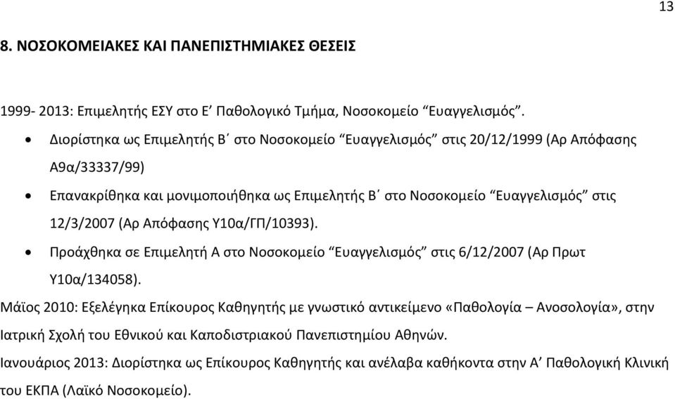 12/3/2007 (Αρ Απόφασης Υ10α/ΓΠ/10393). Προάχθηκα σε Επιμελητή Α στο Νοσοκομείο Ευαγγελισμός στις 6/12/2007 (Αρ Πρωτ Υ10α/134058).