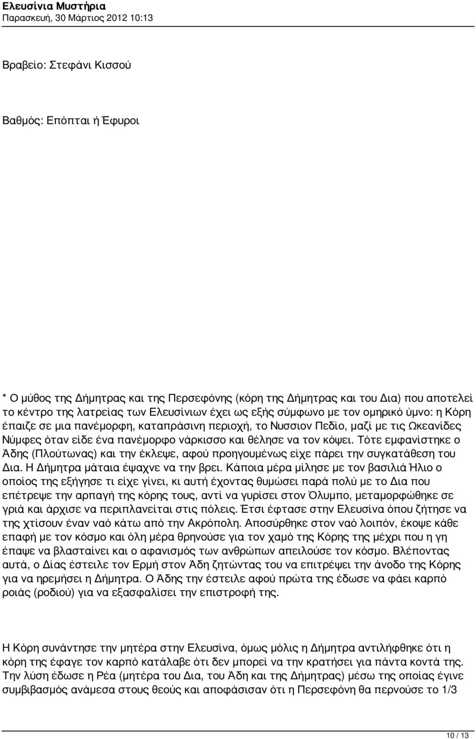 Τότε εμφανίστηκε ο Άδης (Πλούτωνας) και την έκλεψε, αφού προηγουμένως είχε πάρει την συγκατάθεση του Δια. Η Δήμητρα μάταια έψαχνε να την βρει.
