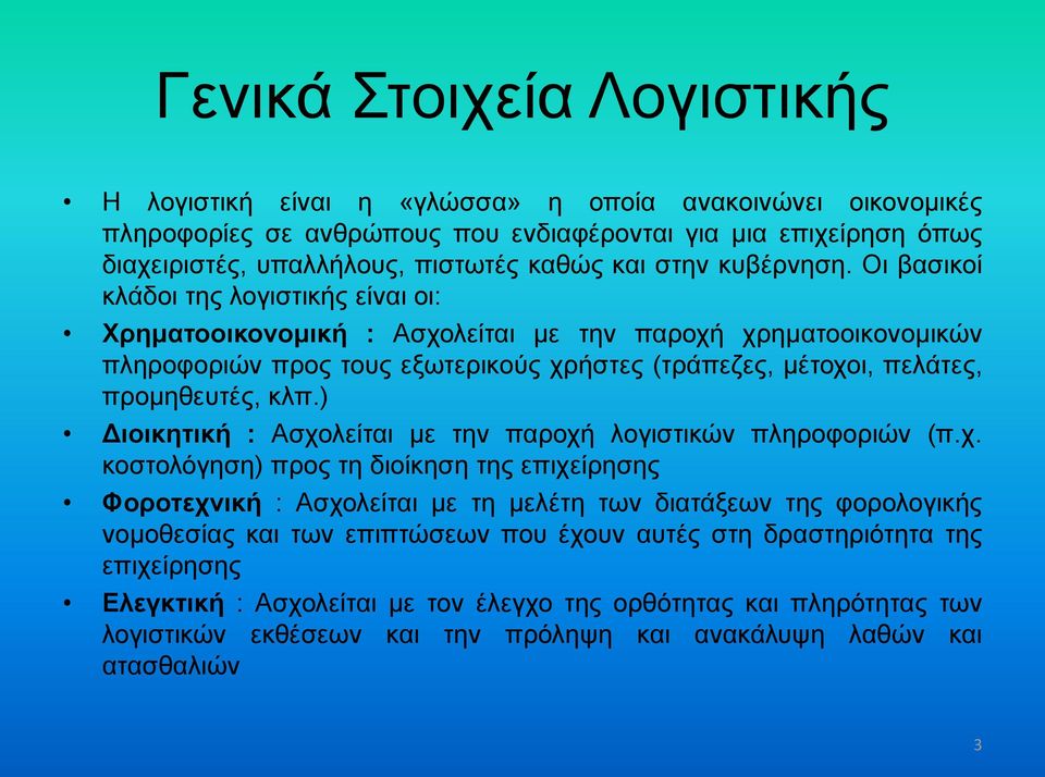 Οι βασικοί κλάδοι της λογιστικής είναι οι: Χρηματοοικονομική : Ασχολείται με την παροχή χρηματοοικονομικών πληροφοριών προς τους εξωτερικούς χρήστες (τράπεζες, μέτοχοι, πελάτες, προμηθευτές, κλπ.