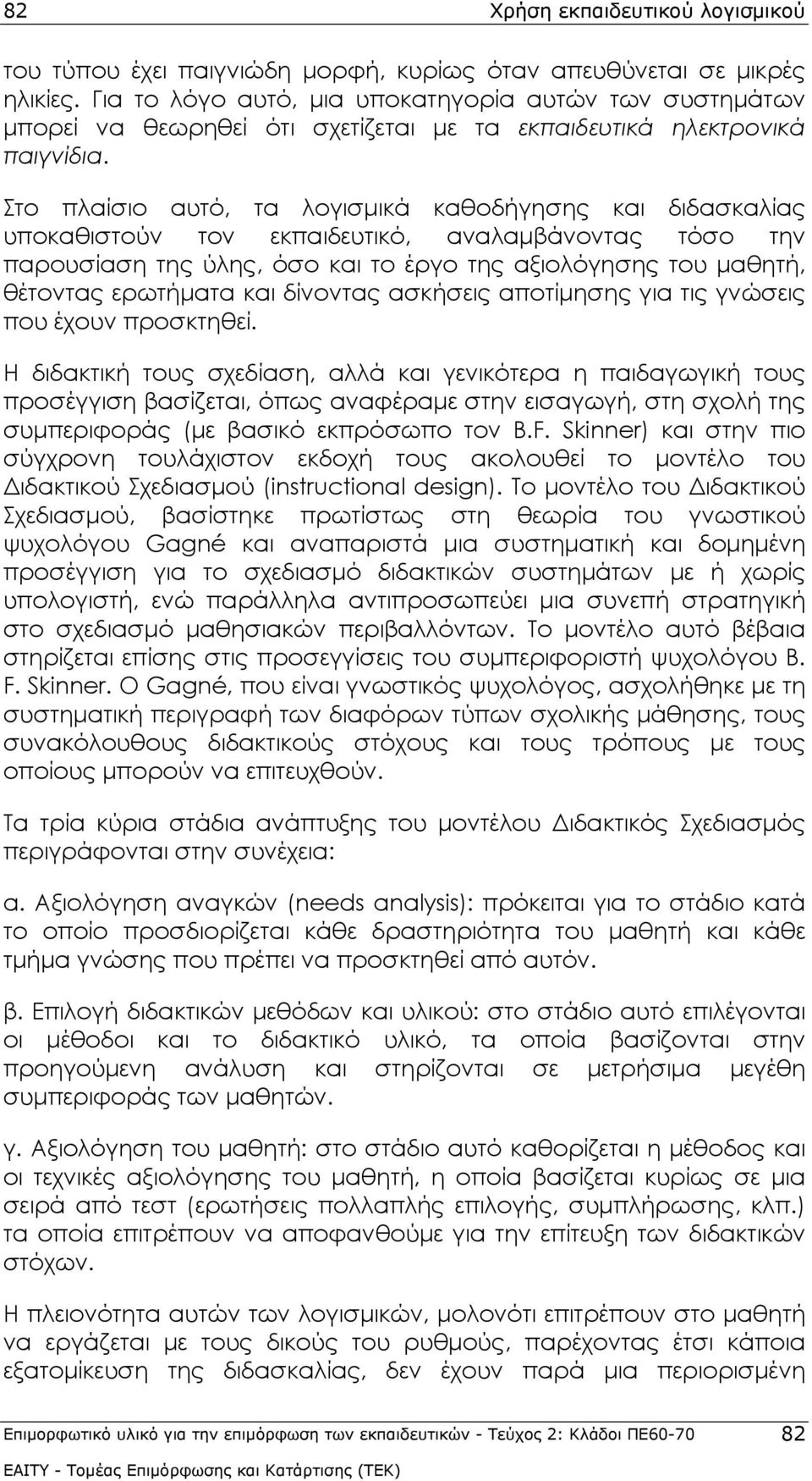 Στο πλαίσιο αυτό, τα λογισμικά καθοδήγησης και διδασκαλίας υποκαθιστούν τον εκπαιδευτικό, αναλαμβάνοντας τόσο την παρουσίαση της ύλης, όσο και το έργο της αξιολόγησης του μαθητή, θέτοντας ερωτήματα