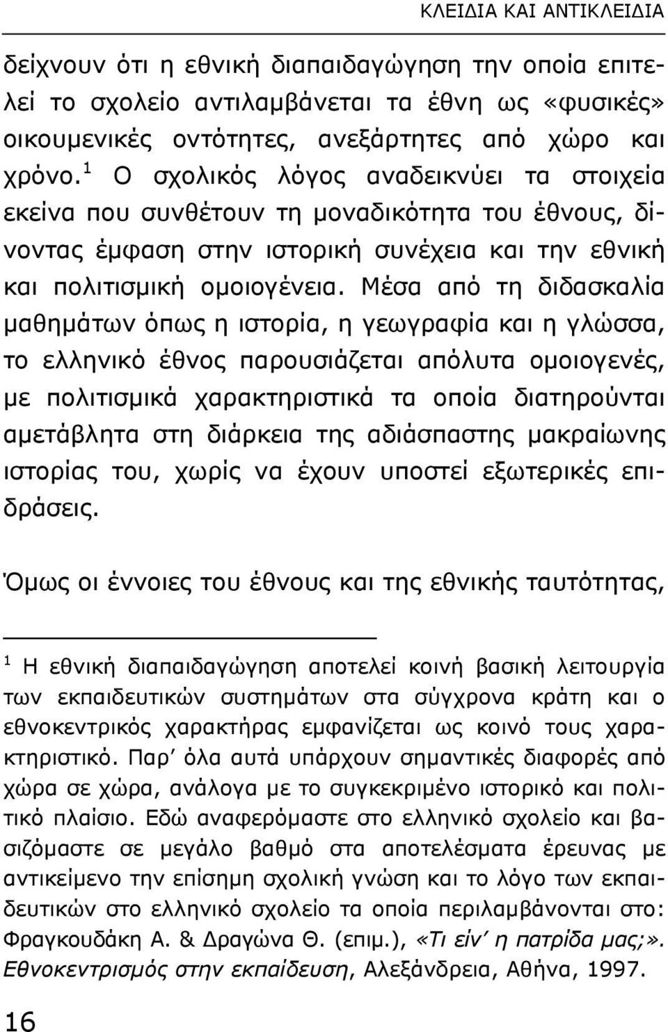 Μέσα από τη διδασκαλία µαθηµάτων όπως η ιστορία, η γεωγραφία και η γλώσσα, το ελληνικό έθνος παρουσιάζεται απόλυτα οµοιογενές, µε πολιτισµικά χαρακτηριστικά τα οποία διατηρούνται αµετάβλητα στη