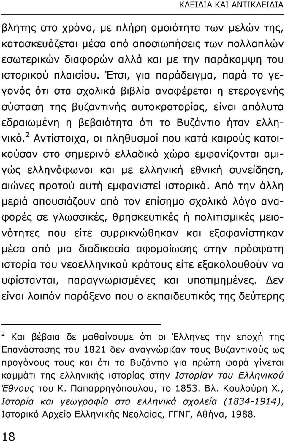 2 Αντίστοιχα, οι πληθυσµοί που κατά καιρούς κατοικούσαν στο σηµερινό ελλαδικό χώρο εµφανίζονται αµιγώς ελληνόφωνοι και µε ελληνική εθνική συνείδηση, αιώνες προτού αυτή εµφανιστεί ιστορικά.