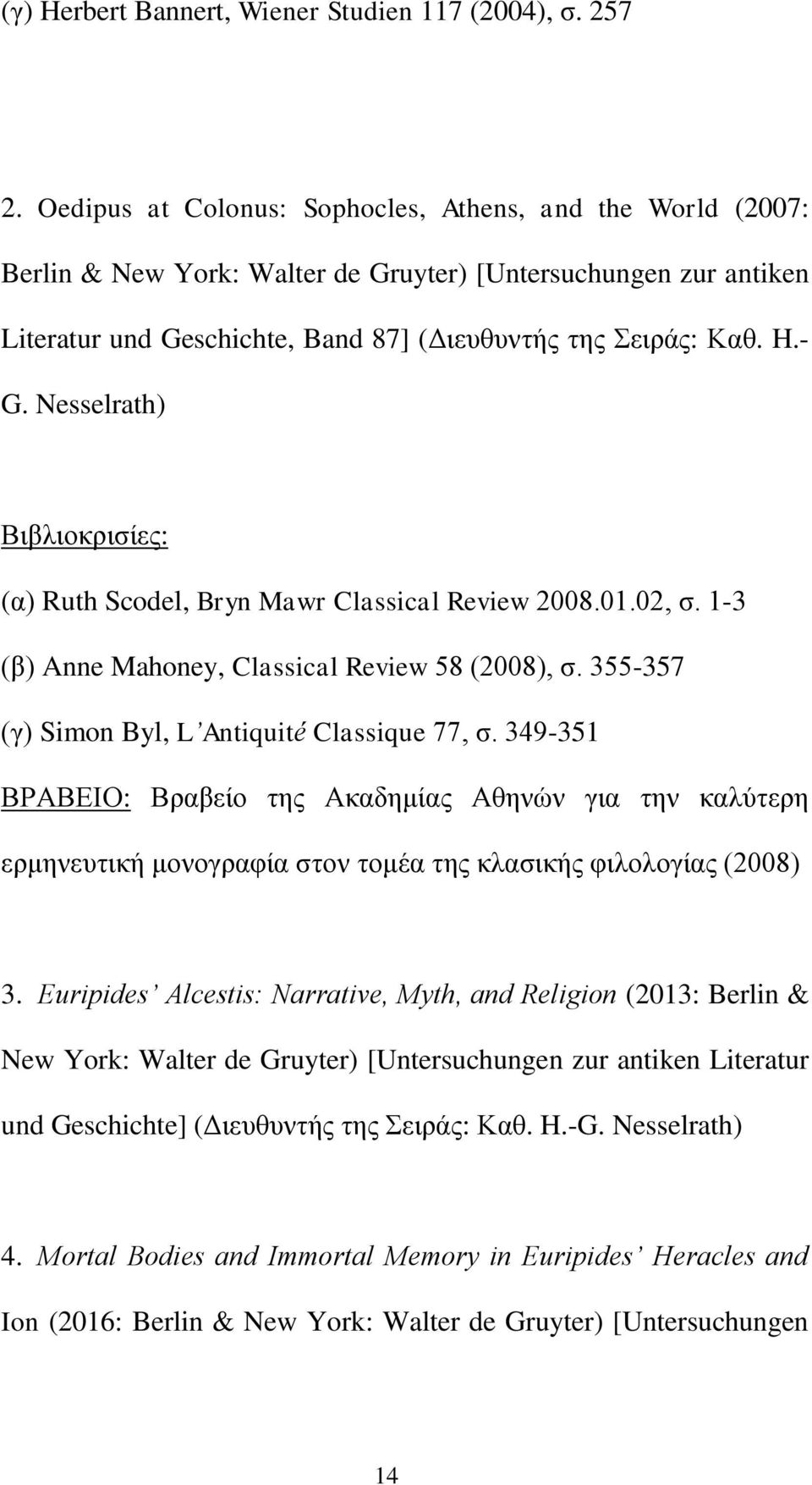 Nesselrath) Βιβλιοκρισίες: (α) Ruth Scodel, Bryn Mawr Classical Review 2008.01.02, σ. 1-3 (β) Anne Mahoney, Classical Review 58 (2008), σ. 355-357 (γ) Simon Byl, L Antiquité Classique 77, σ.