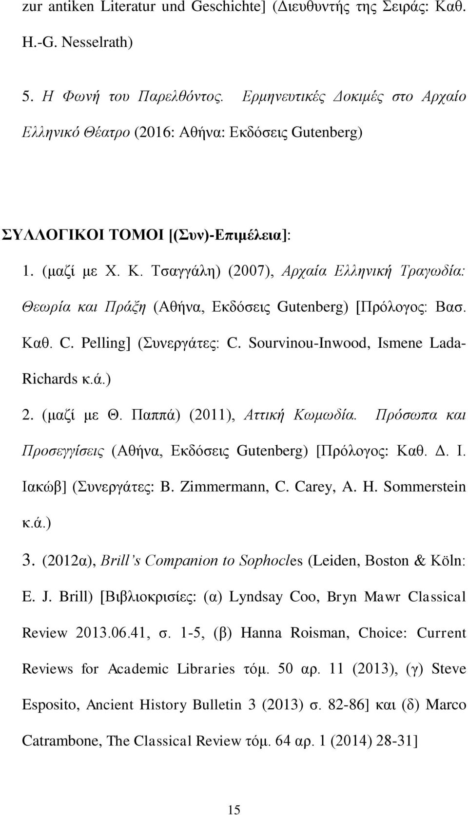 Τσαγγάλη) (2007), Αρχαία Ελληνική Τραγωδία: Θεωρία και Πράξη (Αθήνα, Εκδόσεις Gutenberg) [Πρόλογος: Βασ. Καθ. C. Pelling] (Συνεργάτες: C. Sourvinou-Inwood, Ismene Lada- Richards κ.ά.) 2. (μαζί με Θ.