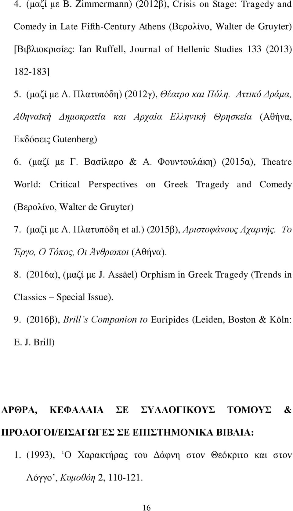 (μαζί με Λ. Πλατυπόδη) (2012γ), Θέατρο και Πόλη. Αττικό Δράμα, Αθηναϊκή Δημοκρατία και Αρχαία Ελληνική Θρησκεία (Αθήνα, Εκδόσεις Gutenberg) 6. (μαζί με Γ. Βασίλαρο & Α.