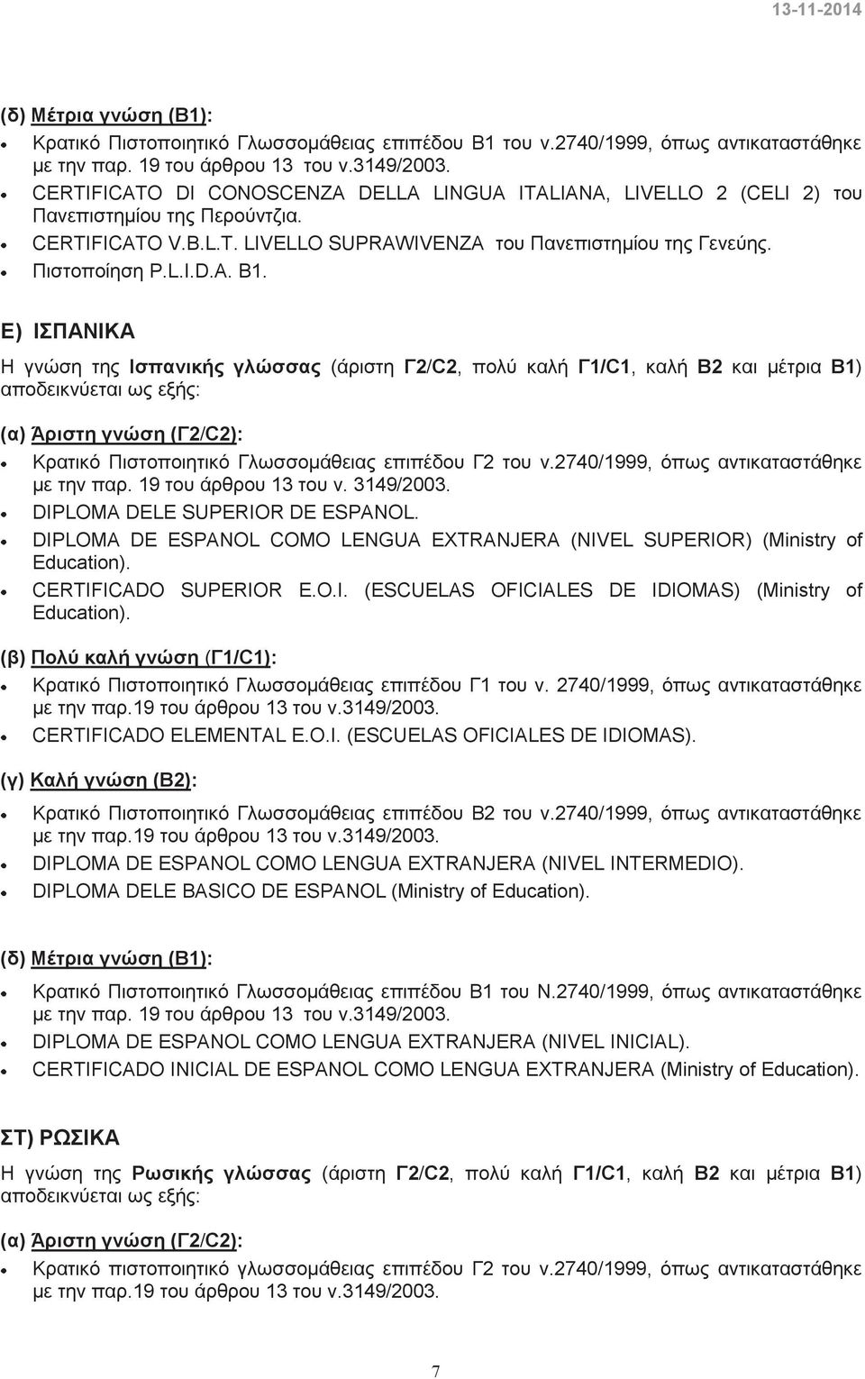 Ε) ΙΣΠΑΝΙΚΑ Η γνώση τη Ισπανική γλώσσα (άριστη Γ2/C2, πολύ καλή Γ1/C1, καλή Β2 και μέτρια Β1) Κρατικό Πιστοποιητικό Γλωσσομάθεια επιπέδου Γ2 του ν.2740/1999, όπω αντικαταστάθηκε με την παρ.