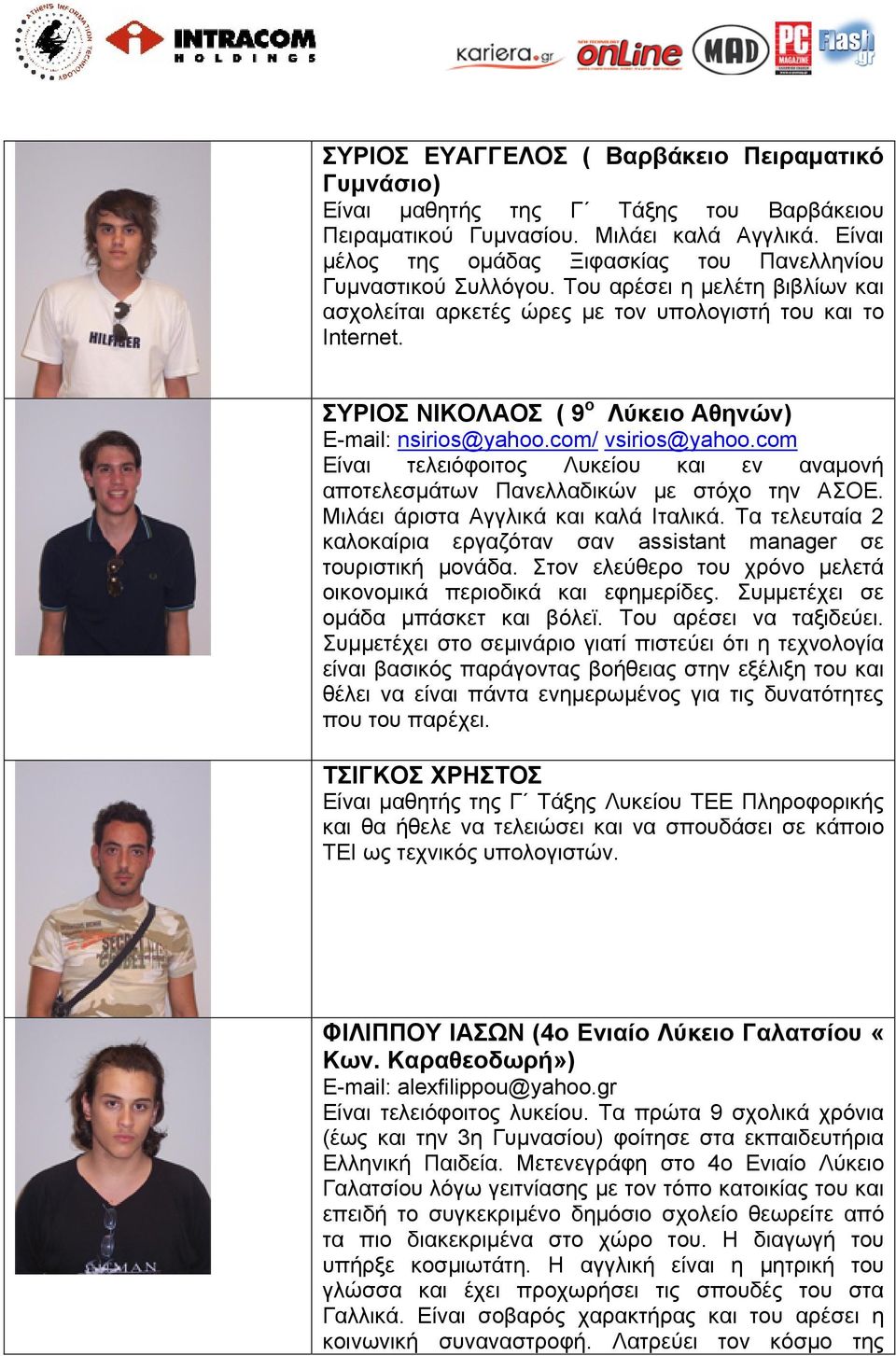 ΣΥΡΙΟΣ ΝΙΚΟΛΑΟΣ ( 9 ο Λύκειο Αθηνών) E-mail: nsirios@yahoo.com/ vsirios@yahoo.com Είναι τελειόφοιτος Λυκείου και εν αναμονή αποτελεσμάτων Πανελλαδικών με στόχο την ΑΣΟΕ.
