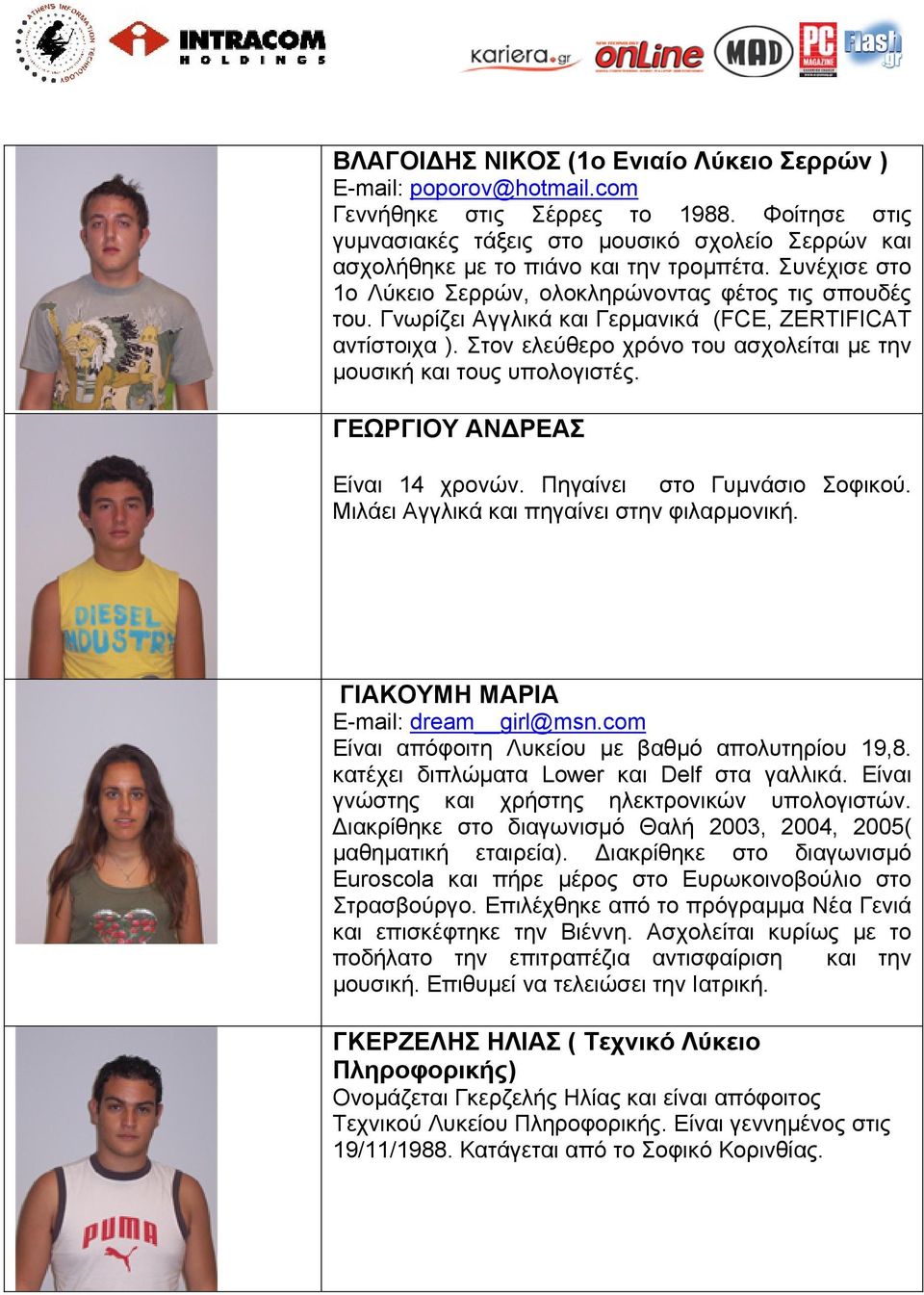 Γνωρίζει Αγγλικά και Γερμανικά (FCE, ZERTIFICAT αντίστοιχα ). Στον ελεύθερο χρόνο του ασχολείται με την μουσική και τους υπολογιστές. ΓΕΩΡΓΙΟΥ ΑΝΔΡΕΑΣ Είναι 14 χρονών. Πηγαίνει στο Γυμνάσιο Σοφικού.