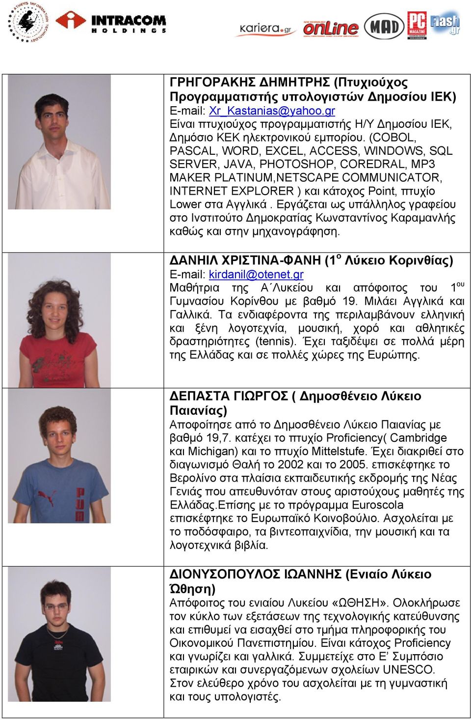 Εργάζεται ως υπάλληλος γραφείου στο Ινστιτούτο Δημοκρατίας Κωνσταντίνος Καραμανλής καθώς και στην μηχανογράφηση. ΔΑΝΗΙΛ ΧΡΙΣΤΙΝΑ-ΦΑΝΗ (1 ο Λύκειο Κορινθίας) E-mail: kirdanil@otenet.