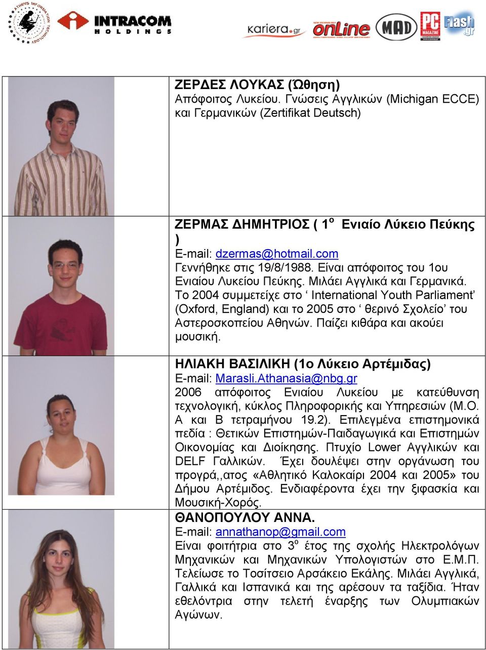 Το 2004 συμμετείχε στο International Youth Parliament (Oxford, England) και το 2005 στο θερινό Σχολείο του Αστεροσκοπείου Αθηνών. Παίζει κιθάρα και ακούει μουσική.