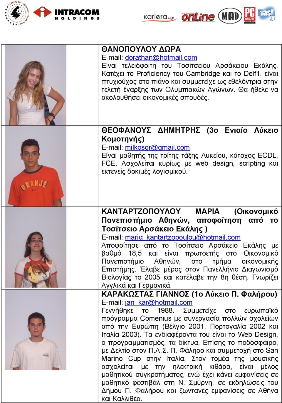 ΘΕΟΦΑΝΟΥΣ ΔΗΜΗΤΡΗΣ (3ο Eνιαίο Λύκειο Κομοτηνής) E-mail: milkosgr@gmail.com Είναι μαθητής της τρίτης τάξης Λυκείου, κάτοχος ECDL, FCE.